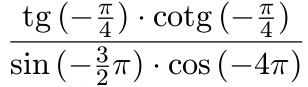 $\dfrac{\tg{(-\frac{\pi}{4})} \cdot{\cotg{(-\frac{\pi}{4})}}} {\sin{(-\frac{3}{2}\pi)} \cdot \cos{(-4\pi)}}$