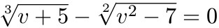 $\sqrt[3]{v+5}-\sqrt[2]{v^2-7}=0$